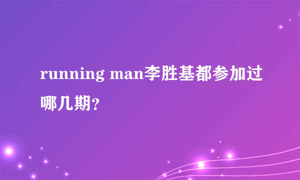running man李胜基都参加过哪几期？