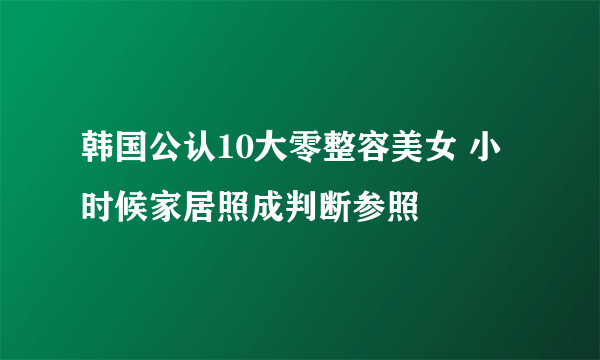 韩国公认10大零整容美女 小时候家居照成判断参照
