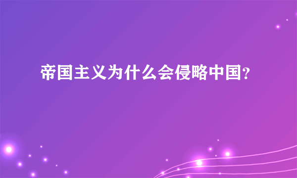 帝国主义为什么会侵略中国？