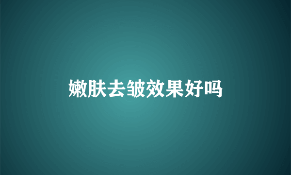 嫩肤去皱效果好吗
