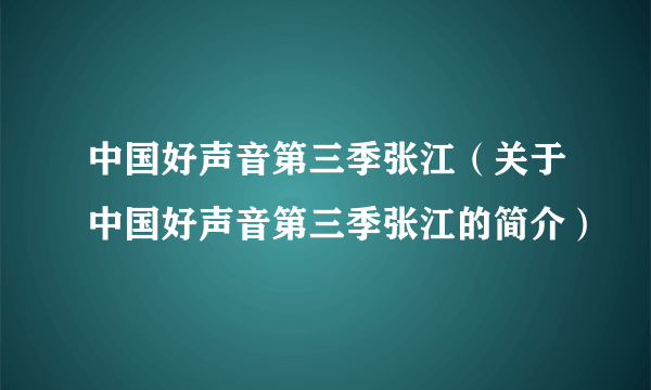 中国好声音第三季张江（关于中国好声音第三季张江的简介）