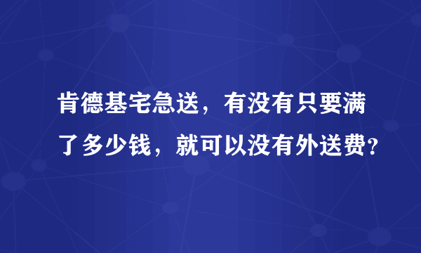 肯德基宅急送，有没有只要满了多少钱，就可以没有外送费？