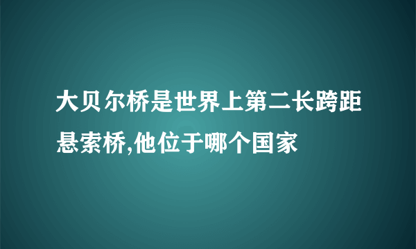 大贝尔桥是世界上第二长跨距悬索桥,他位于哪个国家