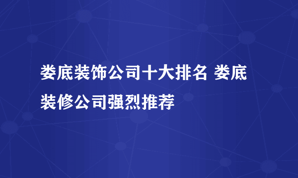 娄底装饰公司十大排名 娄底装修公司强烈推荐