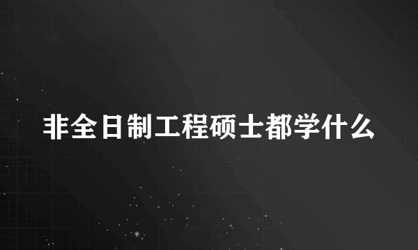 非全日制工程硕士都学什么