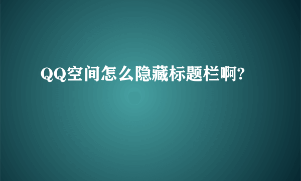 QQ空间怎么隐藏标题栏啊?