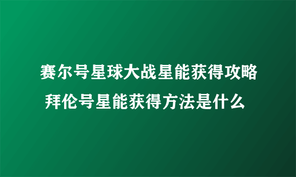 赛尔号星球大战星能获得攻略 拜伦号星能获得方法是什么