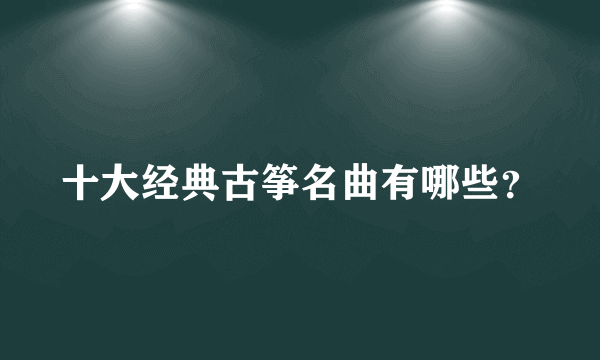 十大经典古筝名曲有哪些？