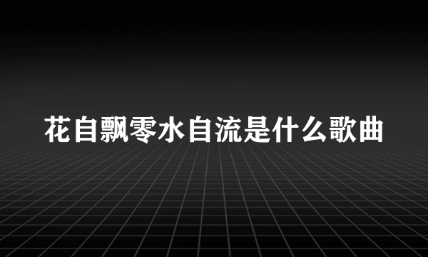 花自飘零水自流是什么歌曲