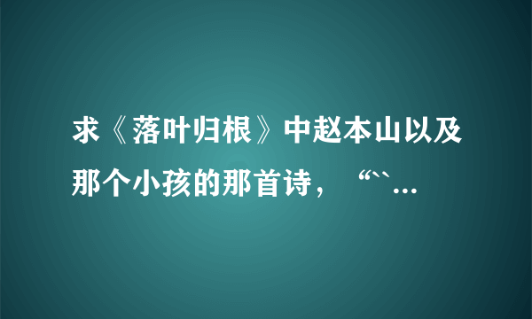 求《落叶归根》中赵本山以及那个小孩的那首诗，“```````我多快乐”!