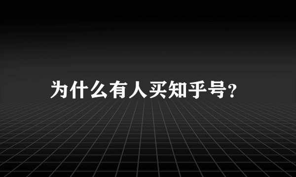 为什么有人买知乎号？
