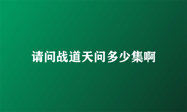 请问战道天问多少集啊