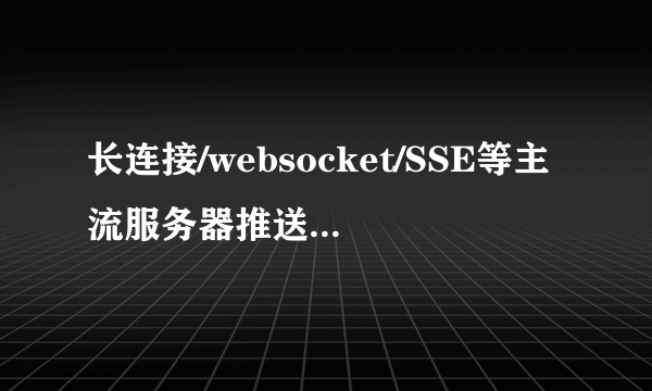 长连接/websocket/SSE等主流服务器推送技术比较