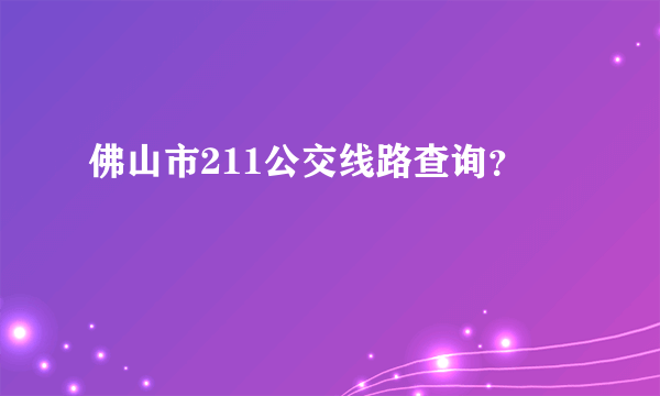 佛山市211公交线路查询？