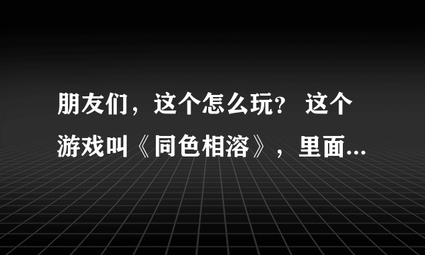朋友们，这个怎么玩？ 这个游戏叫《同色相溶》，里面有一把钥匙和一把锁，可是不知道怎么玩，这一关过不
