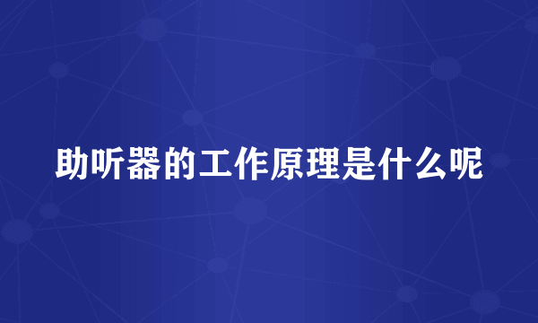 助听器的工作原理是什么呢