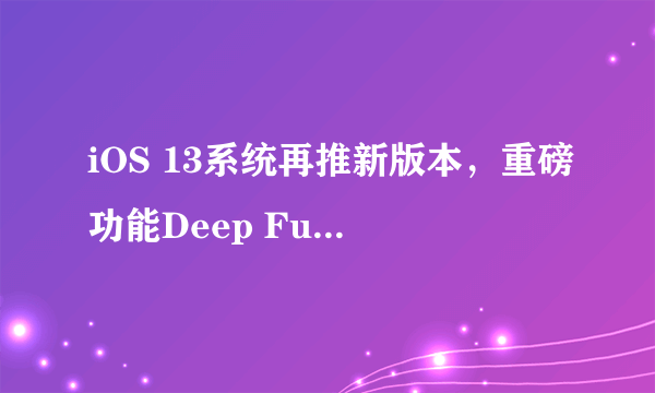 iOS 13系统再推新版本，重磅功能Deep Fusion来了，你喜欢么？