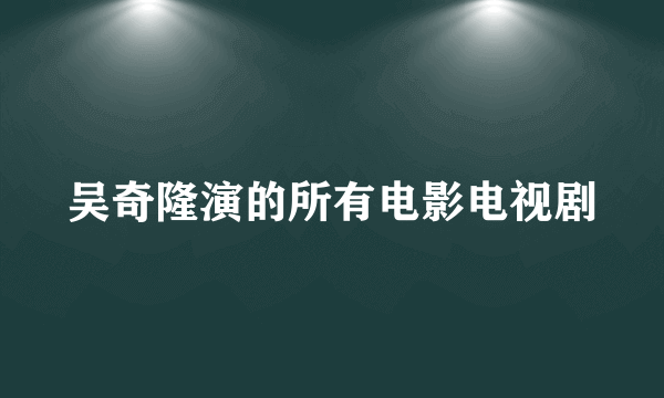 吴奇隆演的所有电影电视剧