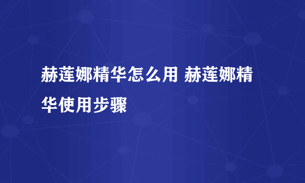 赫莲娜精华怎么用 赫莲娜精华使用步骤