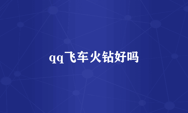 qq飞车火钻好吗