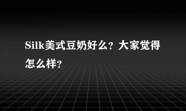 Silk美式豆奶好么？大家觉得怎么样？