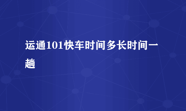 运通101快车时间多长时间一趟