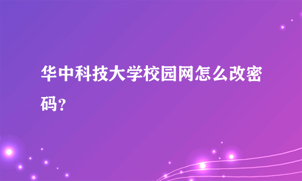 华中科技大学校园网怎么改密码？