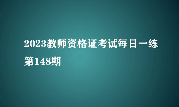2023教师资格证考试每日一练第148期
