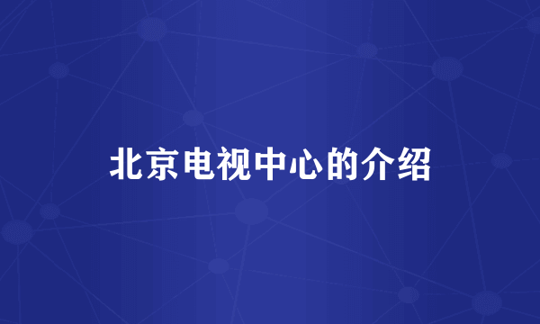 北京电视中心的介绍