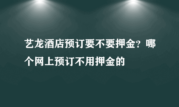 艺龙酒店预订要不要押金？哪个网上预订不用押金的