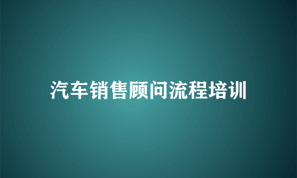 汽车销售顾问流程培训