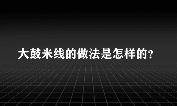 大鼓米线的做法是怎样的？