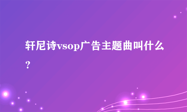 轩尼诗vsop广告主题曲叫什么？