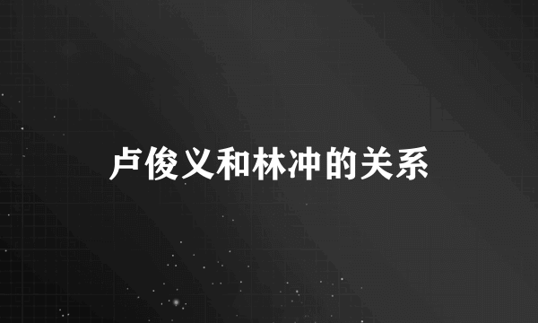 卢俊义和林冲的关系