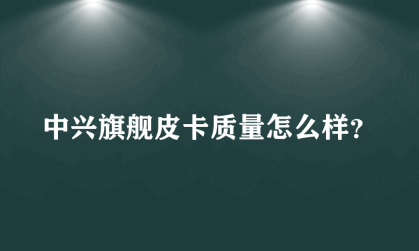中兴旗舰皮卡质量怎么样？