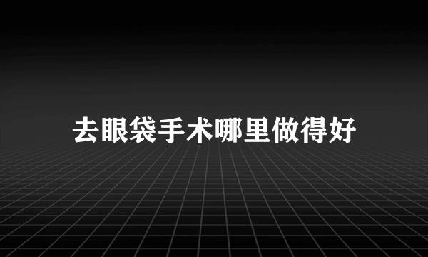 去眼袋手术哪里做得好