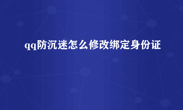 qq防沉迷怎么修改绑定身份证