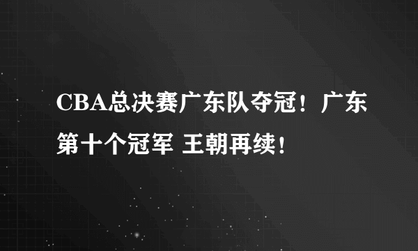 CBA总决赛广东队夺冠！广东第十个冠军 王朝再续！