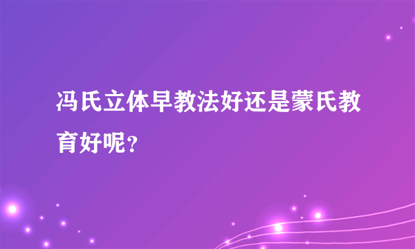冯氏立体早教法好还是蒙氏教育好呢？