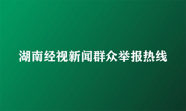 湖南经视新闻群众举报热线