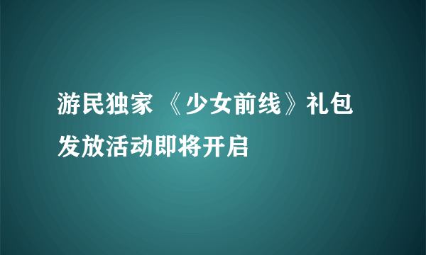 游民独家 《少女前线》礼包发放活动即将开启