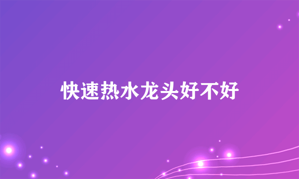 快速热水龙头好不好