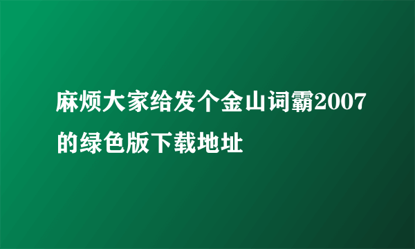 麻烦大家给发个金山词霸2007的绿色版下载地址