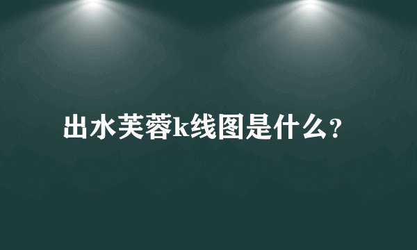 出水芙蓉k线图是什么？