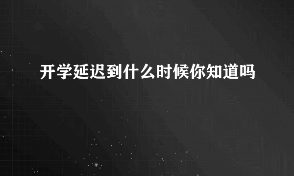 开学延迟到什么时候你知道吗