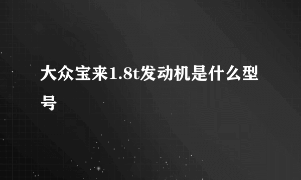 大众宝来1.8t发动机是什么型号