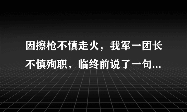 因擦枪不慎走火，我军一团长不慎殉职，临终前说了一句什么话让人感佩？