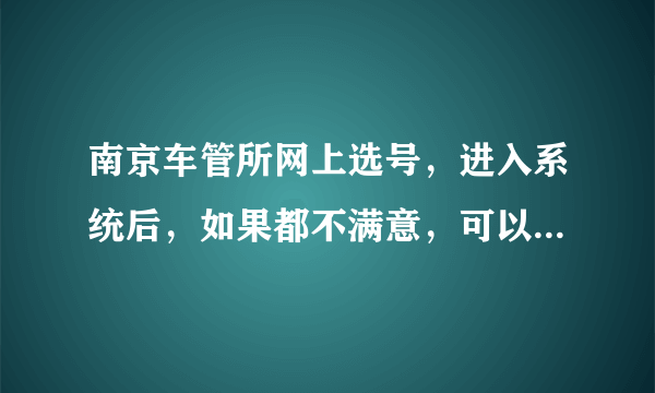 南京车管所网上选号，进入系统后，如果都不满意，可以不选吗？