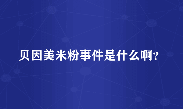 贝因美米粉事件是什么啊？