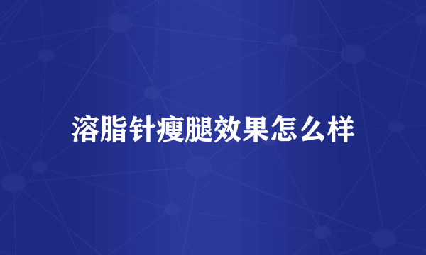 溶脂针瘦腿效果怎么样